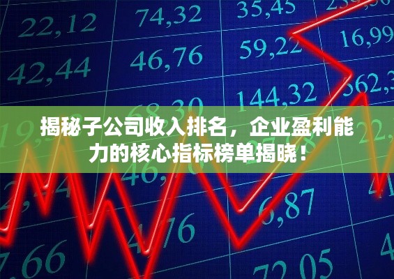 揭秘子公司收入排名，企业盈利能力的核心指标榜单揭晓！