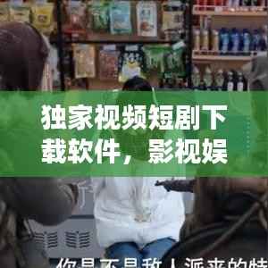 独家视频短剧下载软件,影视娱乐新体验开启