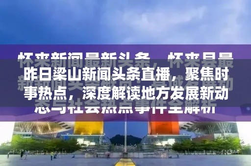 昨日梁山新闻头条直播,聚焦时事热点,深度解读地方发展新动态