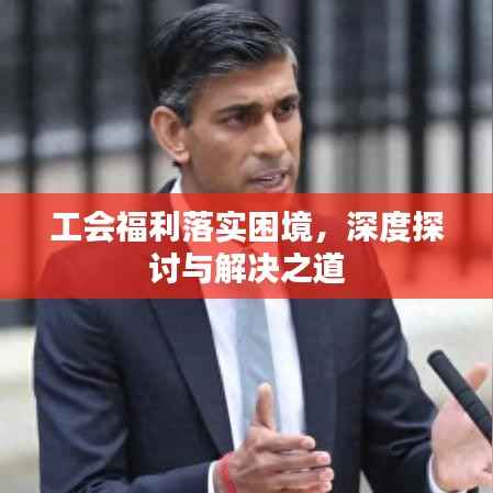 工会福利落实困境,深度探讨与解决之道
