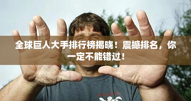 全球巨人大手排行榜揭晓!震撼排名,你一定不能错过!