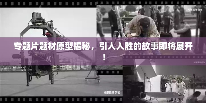 专题片题材原型揭秘，引人入胜的故事即将展开！